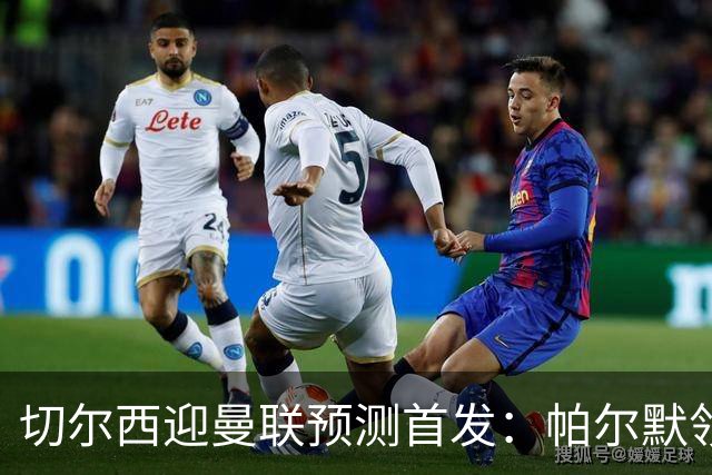 切尔西迎曼联预测首发：帕尔默领衔3-4-2-1