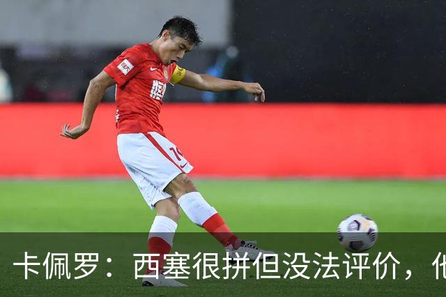 卡佩罗：西塞很拼但没法评价，他始终做好接应准备但拿不到球