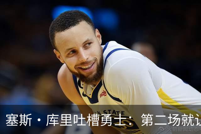 塞斯·库里吐槽勇士：第二场就让双向球员首发中锋