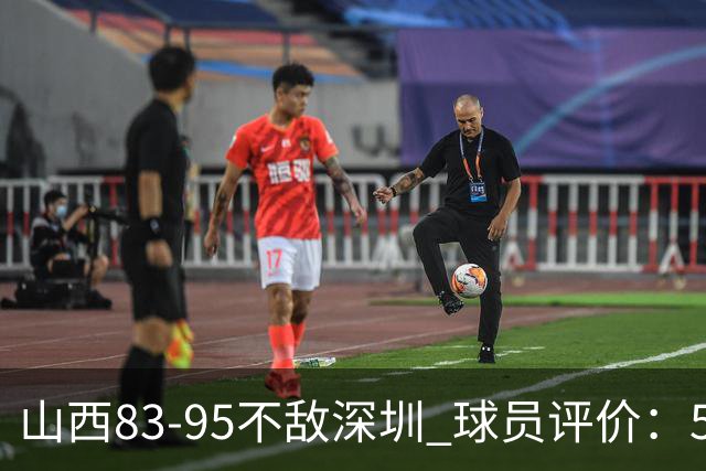 山西83-95不敌深圳 球员评价：5人优秀，6人低迷