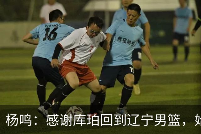 杨鸣：感谢库珀回到辽宁男篮，始终保持稳定MVP表现