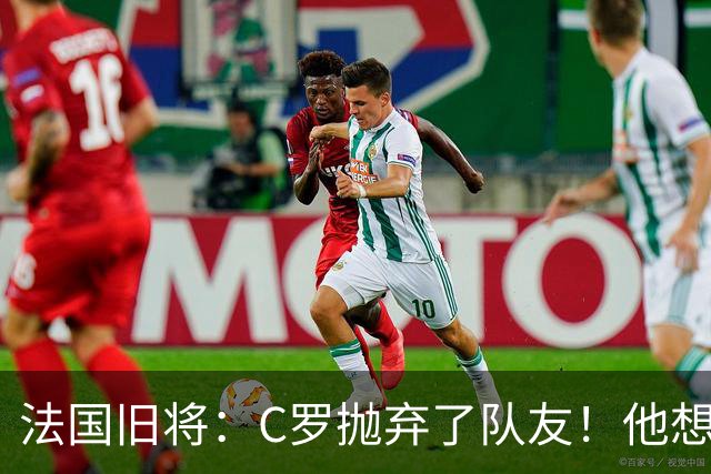 法国旧将：C罗抛弃了队友！他想真正归队不容易！