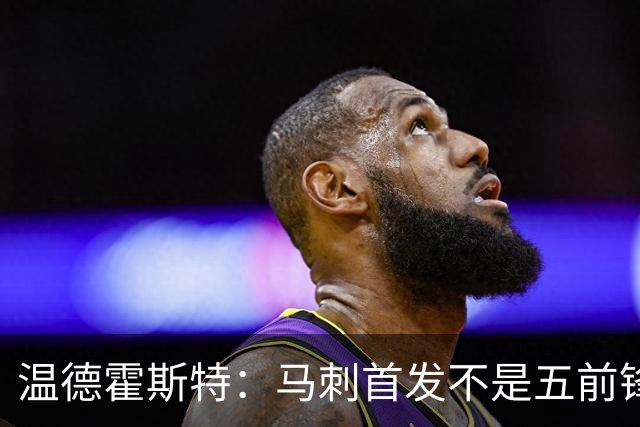 温德霍斯特：马刺首发不是五前锋，是四后卫加一前锋