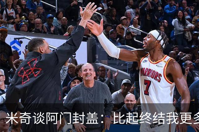 米奇谈阿门封盖：比起终结我更多看到传球 他完成了一次精彩防守