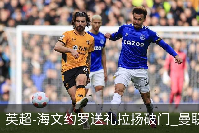 英超-海文约罗送礼拉扬破门 曼联0-3伯恩茅斯8场不胜