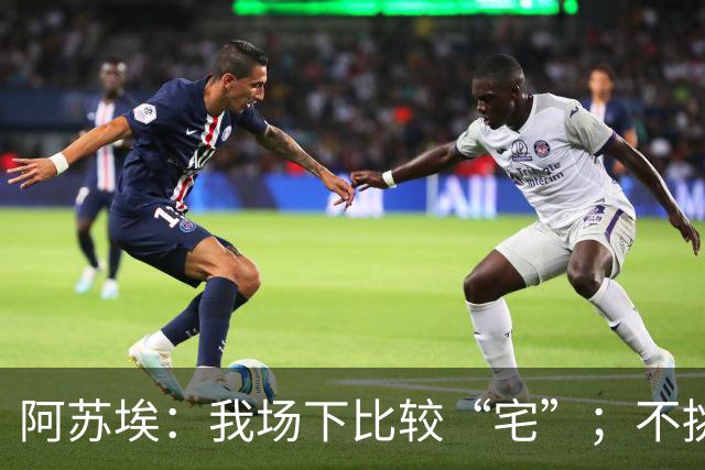 阿苏埃：我场下比较“宅”；不挑食，非常喜欢中国食物