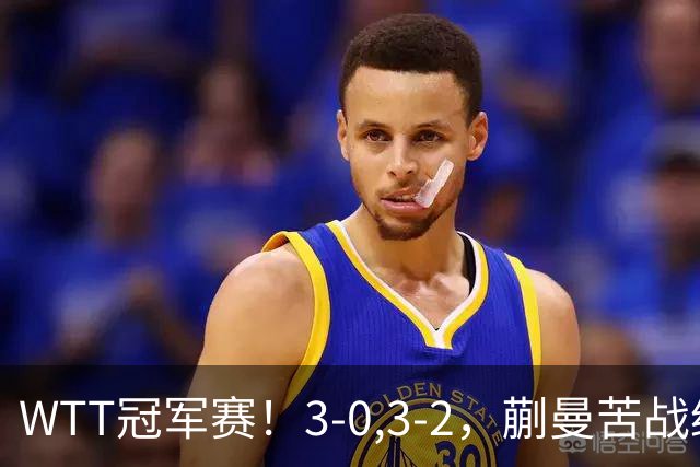 WTT冠军赛！3-0,3-2，蒯曼苦战绝杀，王曼昱有些惊险，国乒5连胜