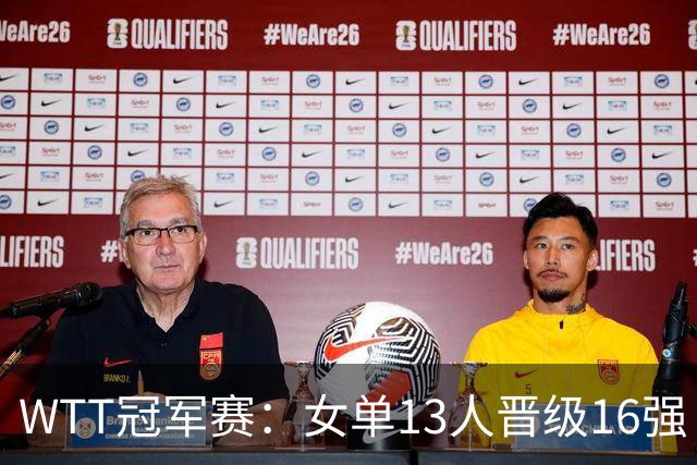 WTT冠军赛：女单13人晋级16强！国乒6战全胜，德国名将3-1过关